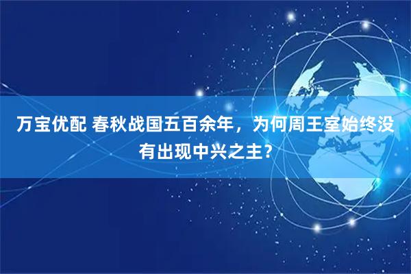 万宝优配 春秋战国五百余年,为何周王室始终没有出现中兴之主?