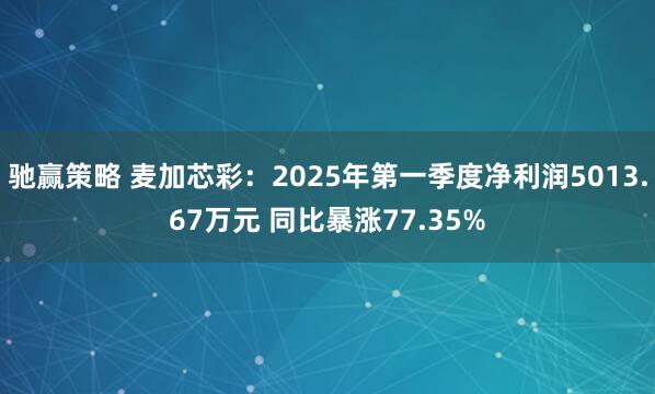 驰赢策略 麦加芯彩:2025年第一季度净利润5013.67万元 同比暴涨77.35%