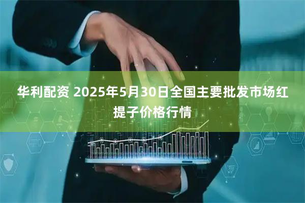 华利配资 2025年5月30日全国主要批发市场红提子价格行情