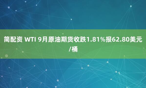简配资 WTI 9月原油期货收跌1.81%报62.80美元/桶